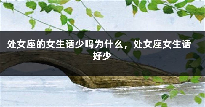 处女座的女生话少吗为什么，处女座女生话好少