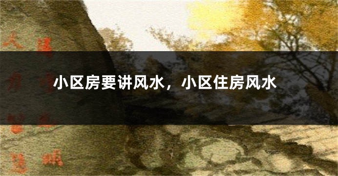 小区房要讲风水,小区住房风水