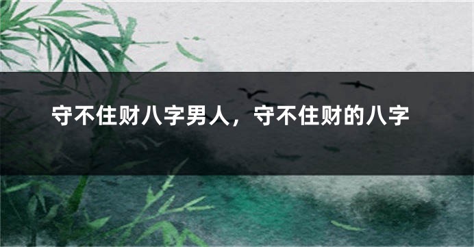 守不住财八字男人，守不住财的八字