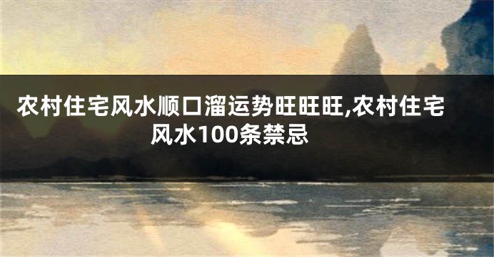 农村住宅风水顺口溜运势旺旺旺,农村住宅风水100条禁忌
