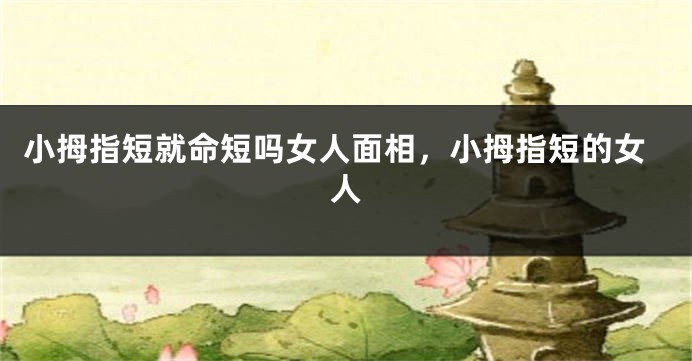 小拇指短就命短吗女人面相，小拇指短的女人