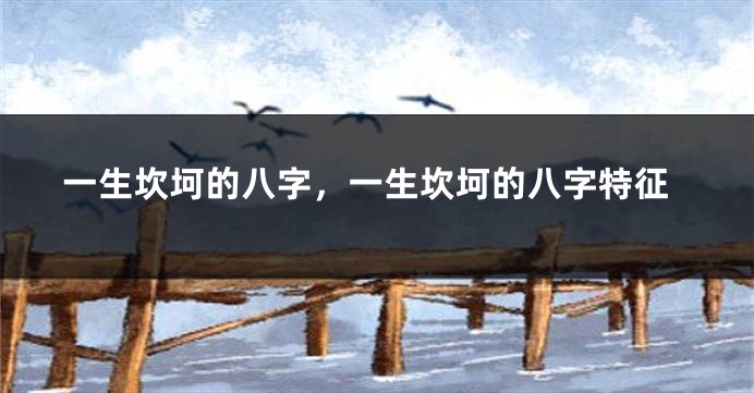一生坎坷的八字，一生坎坷的八字特征