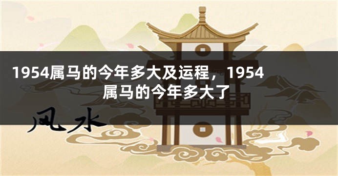 1954属马的今年多大及运程，1954属马的今年多大了