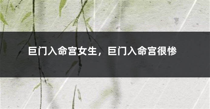 巨门入命宫女生,巨门入命宫很惨