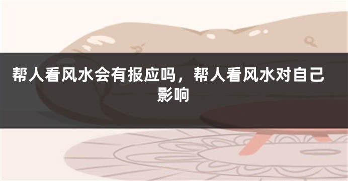 帮人看风水会有报应吗,帮人看风水对自己影响