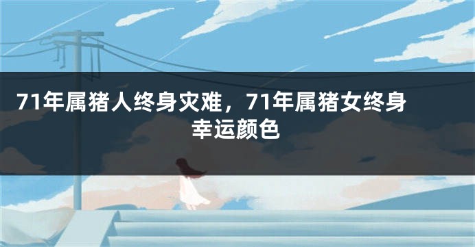 71年属猪人终身灾难,71年属猪女终身幸运颜色