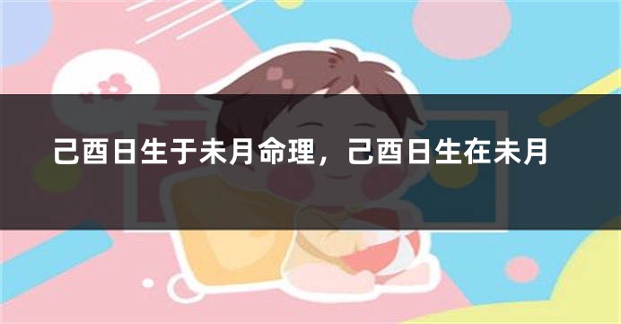 己酉日生于未月命理，己酉日生在未月