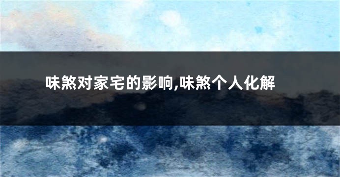 味煞对家宅的影响,味煞个人化解