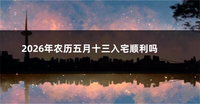 2026年农历五月十三入宅顺利吗