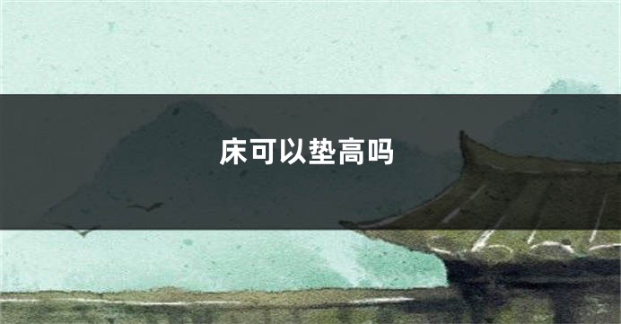 床可以垫高吗