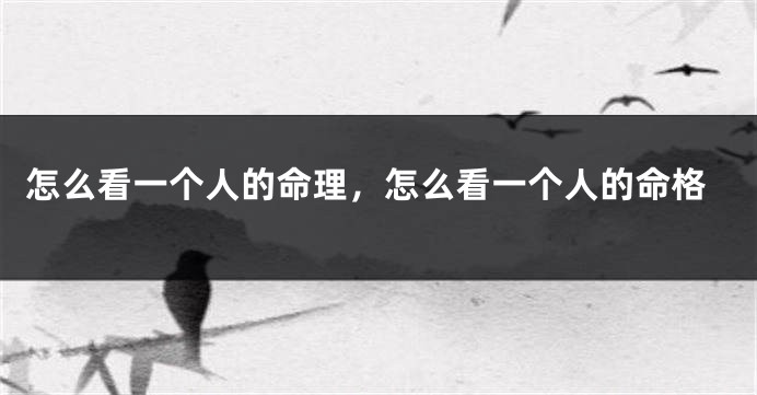 怎么看一个人的命理,怎么看一个人的命格
