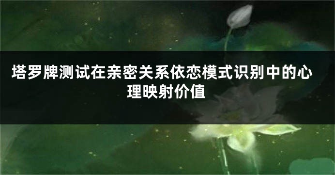 塔罗牌测试在亲密关系依恋模式识别中的心理映射价值