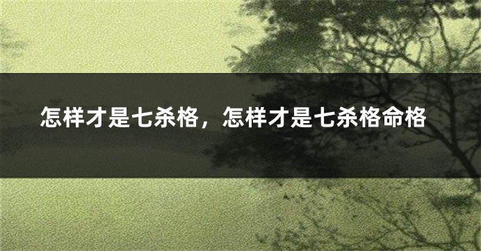 怎样才是七杀格,怎样才是七杀格命格