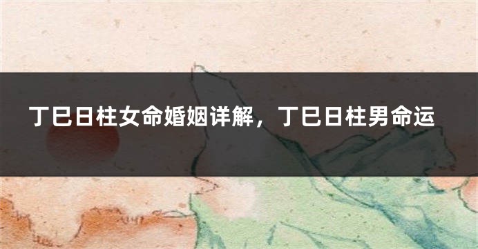 丁巳日柱女命婚姻详解,丁巳日柱男命运