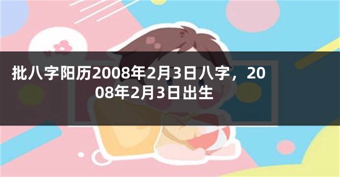 批八字阳历2008年2月3日八字,2008年2月3日出生