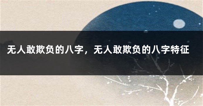 无人敢欺负的八字,无人敢欺负的八字特征