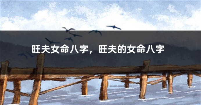 旺夫女命八字,旺夫的女命八字