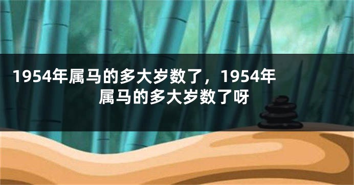 1954年属马的多大岁数了，1954年属马的多大岁数了呀