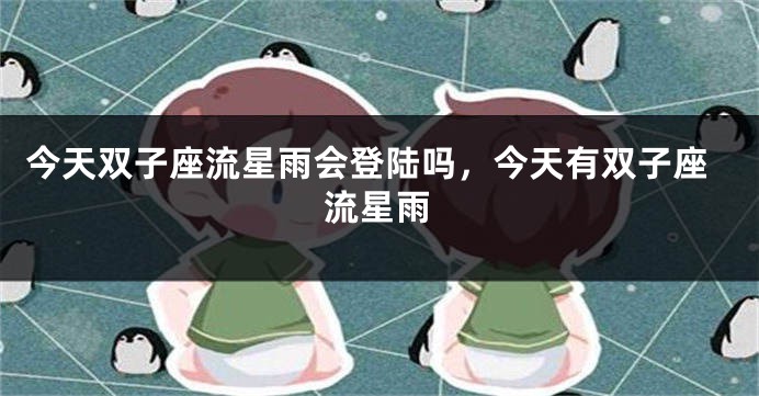 今天双子座流星雨会登陆吗，今天有双子座流星雨