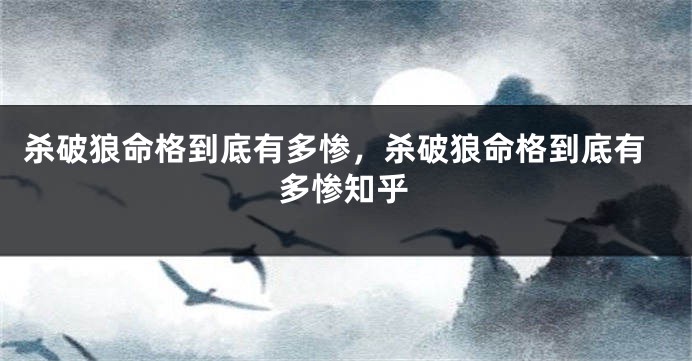杀破狼命格到底有多惨，杀破狼命格到底有多惨知乎