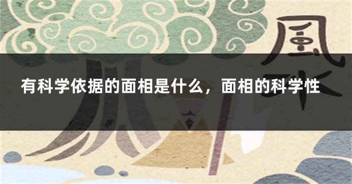 有科学依据的面相是什么,面相的科学性