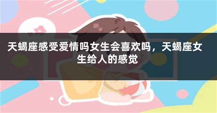 天蝎座感受爱情吗女生会喜欢吗，天蝎座女生给人的感觉