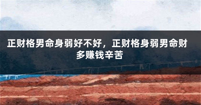 正财格男命身弱好不好,正财格身弱男命财多赚钱辛苦