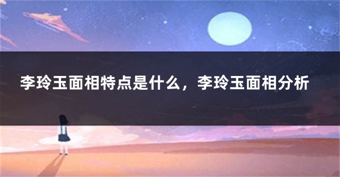 李玲玉面相特点是什么，李玲玉面相分析