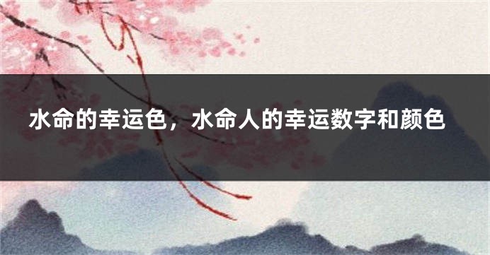 水命的幸运色，水命人的幸运数字和颜色
