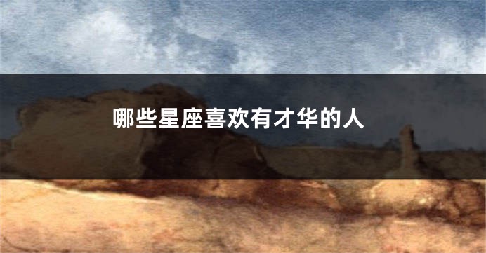 哪些星座喜欢有才华的人