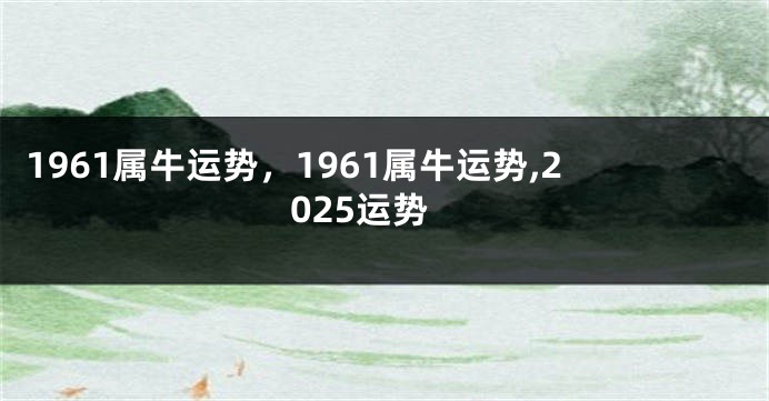 1961属牛运势，1961属牛运势,2025运势