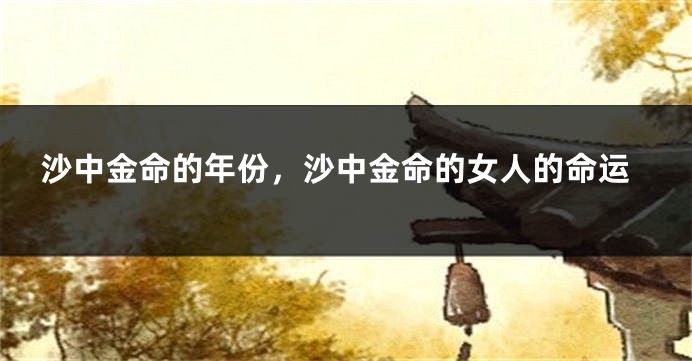 沙中金命的年份，沙中金命的女人的命运