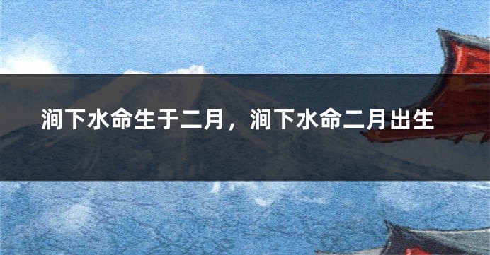 涧下水命生于二月，涧下水命二月出生