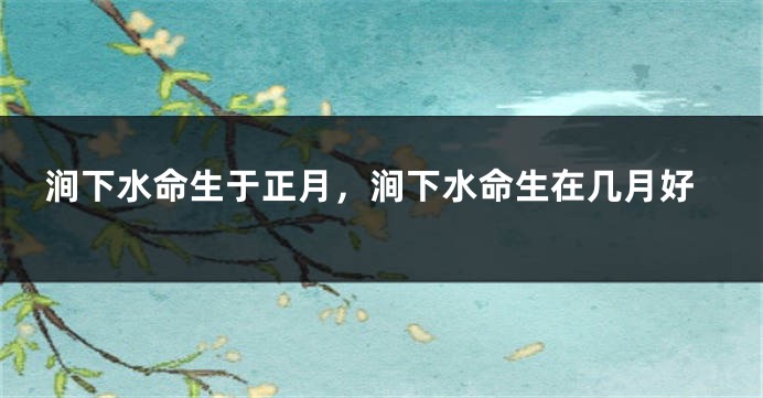 涧下水命生于正月，涧下水命生在几月好