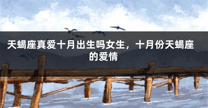 天蝎座真爱十月出生吗女生，十月份天蝎座的爱情