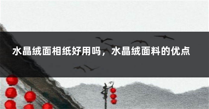 水晶绒面相纸好用吗,水晶绒面料的优点