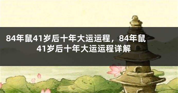 84年鼠41岁后十年大运运程，84年鼠41岁后十年大运运程详解
