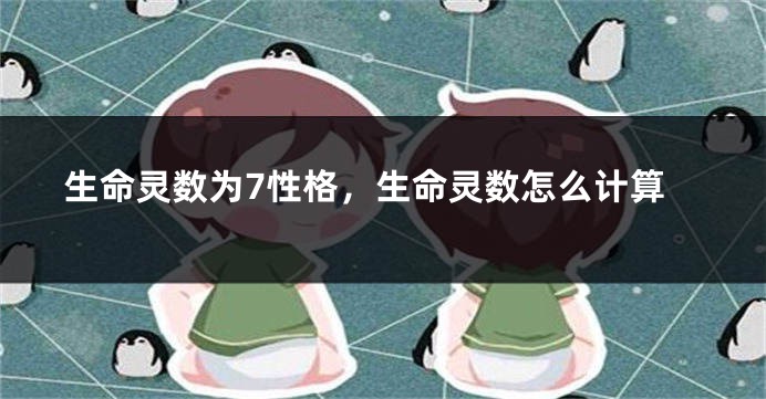 生命灵数为7性格，生命灵数怎么计算