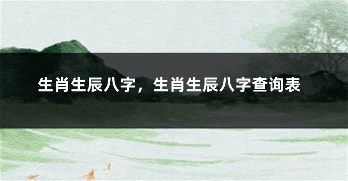 生肖生辰八字，生肖生辰八字查询表