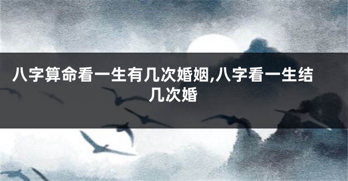 八字算命看一生有几次婚姻,八字看一生结几次婚