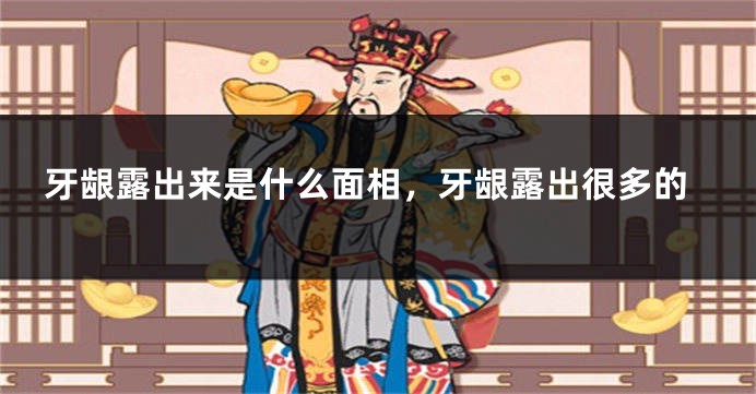 牙龈露出来是什么面相，牙龈露出很多的