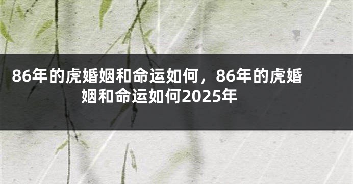 86年的虎婚姻和命运如何，86年的虎婚姻和命运如何2025年