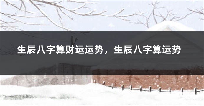 生辰八字算财运运势，生辰八字算运势