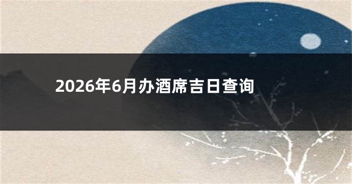2026年6月办酒席吉日查询