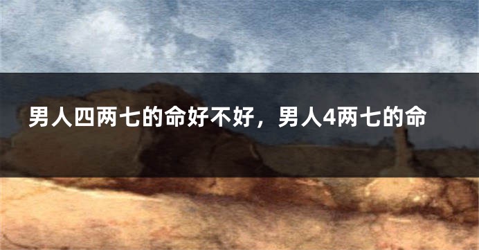 男人四两七的命好不好,男人4两七的命