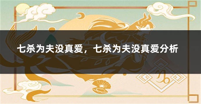 七杀为夫没真爱,七杀为夫没真爱分析