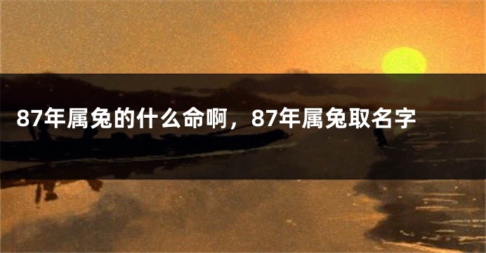 87年属兔的什么命啊,87年属兔取名字