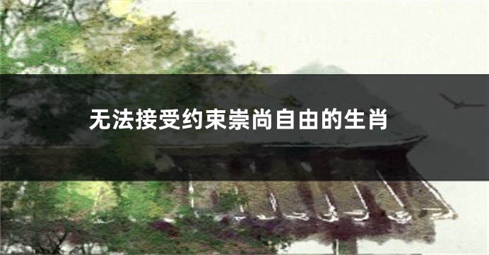 无法接受约束崇尚自由的生肖