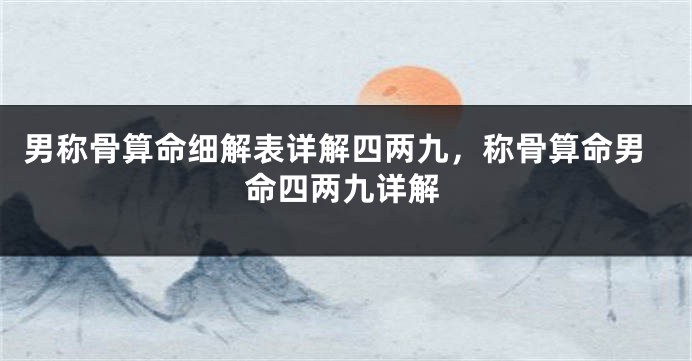 男称骨算命细解表详解四两九，称骨算命男命四两九详解