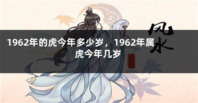 1962年的虎今年多少岁,1962年属虎今年几岁
